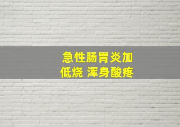 急性肠胃炎加低烧 浑身酸疼